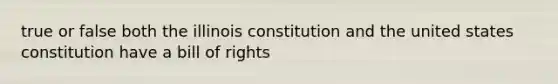 true or false both the illinois constitution and the united states constitution have a bill of rights