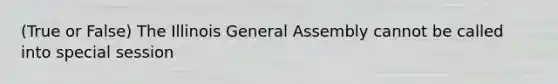 (True or False) The Illinois General Assembly cannot be called into special session