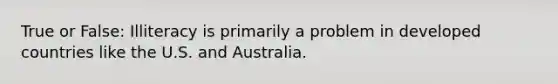 True or False: Illiteracy is primarily a problem in developed countries like the U.S. and Australia.