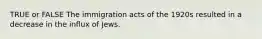 TRUE or FALSE The immigration acts of the 1920s resulted in a decrease in the influx of Jews.