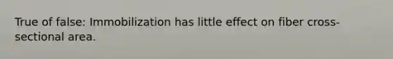 True of false: Immobilization has little effect on fiber cross-sectional area.