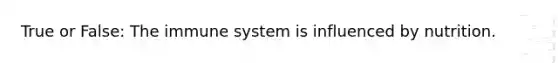 True or False: The immune system is influenced by nutrition.