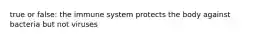 true or false: the immune system protects the body against bacteria but not viruses