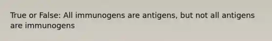 True or False: All immunogens are antigens, but not all antigens are immunogens