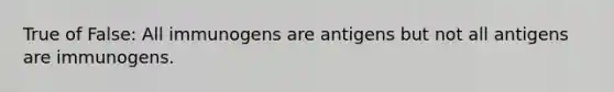 True of False: All immunogens are antigens but not all antigens are immunogens.