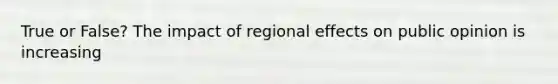 True or False? The impact of regional effects on public opinion is increasing