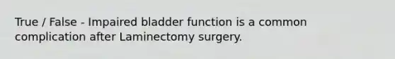 True / False - Impaired bladder function is a common complication after Laminectomy surgery.