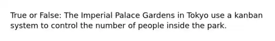True or False: The Imperial Palace Gardens in Tokyo use a kanban system to control the number of people inside the park.