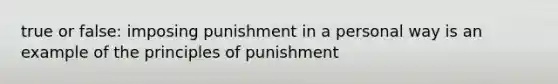 true or false: imposing punishment in a personal way is an example of the principles of punishment