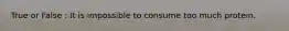 True or False : It is impossible to consume too much protein.