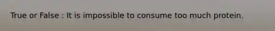 True or False : It is impossible to consume too much protein.
