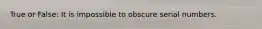 True or False: It is impossible to obscure serial numbers.