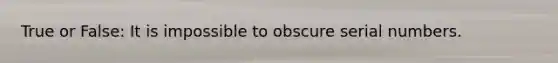 True or False: It is impossible to obscure serial numbers.