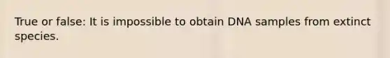 True or false: It is impossible to obtain DNA samples from extinct species.