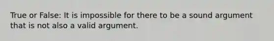 True or False: It is impossible for there to be a sound argument that is not also a valid argument.