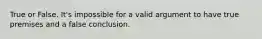 True or False. It's impossible for a valid argument to have true premises and a false conclusion.