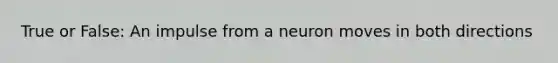 True or False: An impulse from a neuron moves in both directions