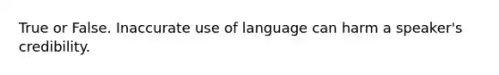 True or False. Inaccurate use of language can harm a speaker's credibility.