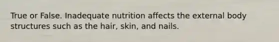 True or False. Inadequate nutrition affects the external body structures such as the hair, skin, and nails.