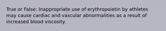 True or False: Inappropriate use of erythropoietin by athletes may cause cardiac and vascular abnormalities as a result of increased blood viscosity.