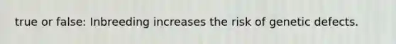 true or false: Inbreeding increases the risk of genetic defects.