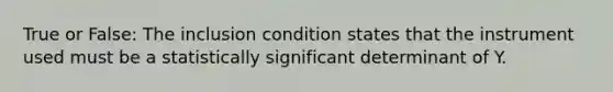 True or False: The inclusion condition states that the instrument used must be a statistically significant determinant of Y.