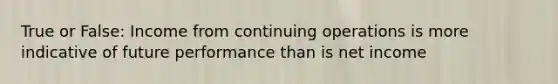 True or False: Income from continuing operations is more indicative of future performance than is net income