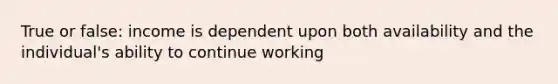 True or false: income is dependent upon both availability and the individual's ability to continue working