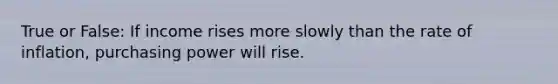 True or False: If income rises more slowly than the rate of​ inflation, purchasing power will rise.