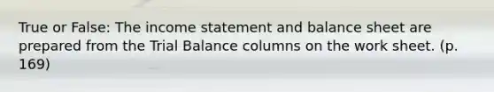 True or False: The income statement and balance sheet are prepared from the Trial Balance columns on the work sheet. (p. 169)