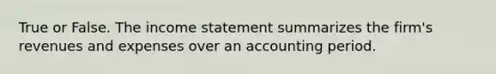 True or False. The income statement summarizes the firm's revenues and expenses over an accounting period.