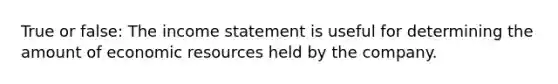 True or false: The income statement is useful for determining the amount of economic resources held by the company.