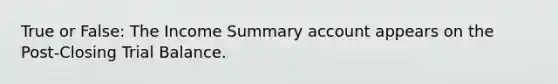 True or False: The Income Summary account appears on the Post-Closing Trial Balance.