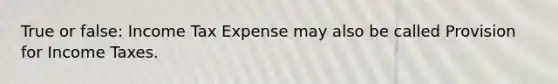 True or false: Income Tax Expense may also be called Provision for Income Taxes.