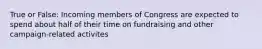 True or False: Incoming members of Congress are expected to spend about half of their time on fundraising and other campaign-related activites