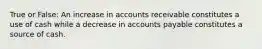 True or False: An increase in accounts receivable constitutes a use of cash while a decrease in accounts payable constitutes a source of cash.