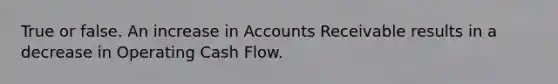 True or false. An increase in Accounts Receivable results in a decrease in Operating Cash Flow.