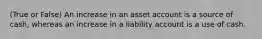 (True or False) An increase in an asset account is a source of cash, whereas an increase in a liability account is a use of cash.