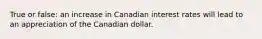 True or false: an increase in Canadian interest rates will lead to an appreciation of the Canadian dollar.