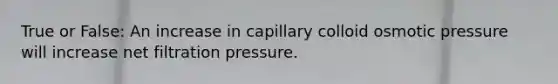 True or False: An increase in capillary colloid osmotic pressure will increase net filtration pressure.