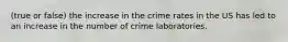 (true or false) the increase in the crime rates in the US has led to an increase in the number of crime laboratories.