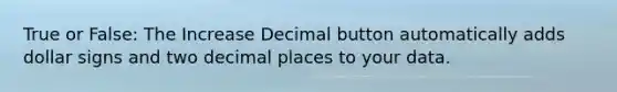 True or False: The Increase Decimal button automatically adds dollar signs and two decimal places to your data.