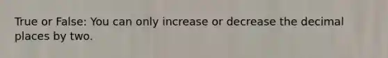 True or False: You can only increase or decrease the decimal places by two.