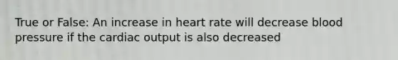 True or False: An increase in heart rate will decrease blood pressure if the cardiac output is also decreased