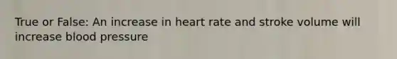 True or False: An increase in heart rate and stroke volume will increase blood pressure