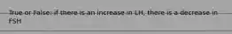 True or False: if there is an increase in LH, there is a decrease in FSH