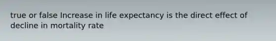 true or false Increase in life expectancy is the direct effect of decline in mortality rate