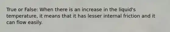 True or False: When there is an increase in the liquid's temperature, it means that it has lesser internal friction and it can flow easily.