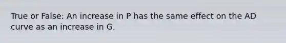 True or False: An increase in P has the same effect on the AD curve as an increase in G.