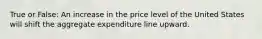 True or False: An increase in the price level of the United States will shift the aggregate expenditure line upward.